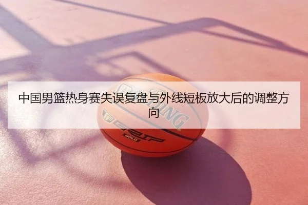 中国男篮热身赛失误复盘与外线短板放大后的调整方向